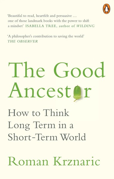 The Good Ancestor How To Think Long Term In A Short-Term World Roman Krznaric-image