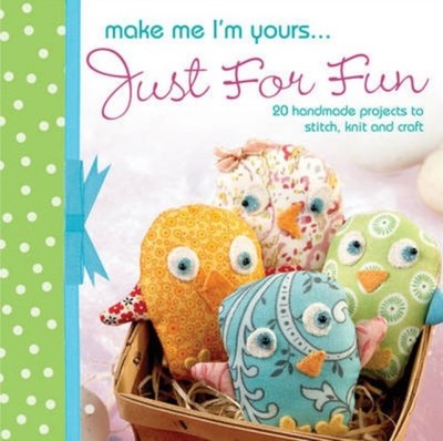 Make Me Im Yours Just for Fun 20 Handmade Projects to Stitch Knit and Craft
