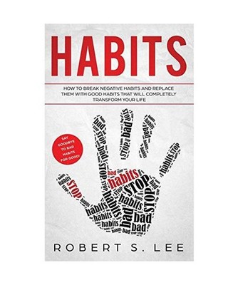Habits: How to Break Negative Habits and Replace them with Good Habits That Will