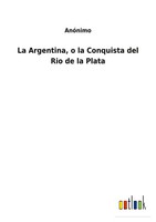 AnóNimo | La Argentina, O La Conquista Del Rio De La Plata | Taschenbuch (2021)