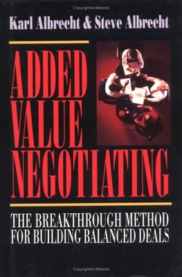 ADDED VALUE NEGOTIATING: THE BREAKTHROUGH METHOD FOR By Karl Albrecht & Steve