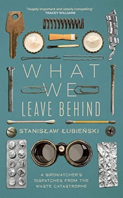 What We Leave Behind: A Birdwatcher's Dispat... by Lubienski, Stanislaw Hardback