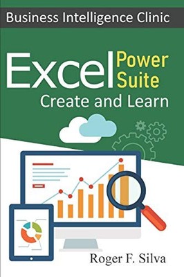 EXCEL POWER SUITE - BUSINESS INTELLIGENCE CLINIC: CREATE By F. Roger Silva *VG+*
