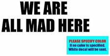 WE ARE ALL MAD HERE Vinyl decal sticker Graphic Die Cut 12"