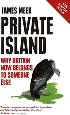 Private Island: Why Britain Now Belongs to Someone Else - Meek, James