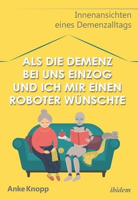 Als die Demenz bei uns einzog und ich mir einen Roboter wnschte: Innenansichten 