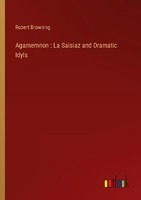 Agamemnon : La Saisiaz And Dramatic Idyls Robert Browning