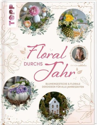 Floral durchs Jahr - Blumengestecke & florale Dekoideen für alle Jahreszeiten Mö
