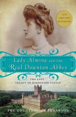 Lady Almina and the Real Downton Abbey: The Lost Legacy of Highclere Castle by F