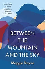 Between the Mountain and the Sky: A Mother’s Story of Love, Loss, Healing, and H