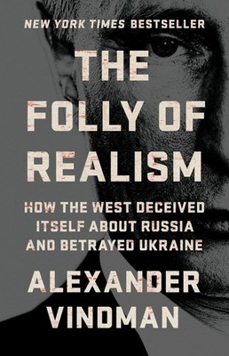 The Folly of Realism: How the West Deceived Itself About Russia and Betrayed Ukr