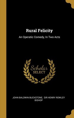 Buckstone - Rural Felicity  An Operatic Comedy In Two Acts - New hard - X555z