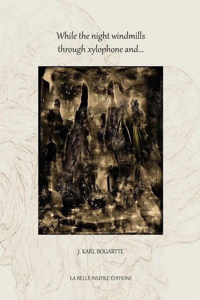 J. Karl Bogartte | While The Night Windmills Through Xylophone And... | Buch-image
