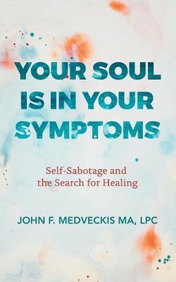Your Soul Is in Your Symptoms: Self-Sabotage and the Search for Healing by Lpc J