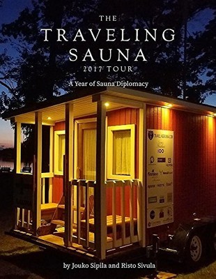 A YEAR OF SAUNA DIPLOMACY: THE TRAVELING SAUNA TOUR 2017 : By Jouko Sipila NEW
