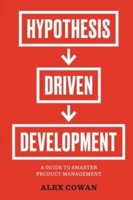 Hypothesis-Driven Development: A Guide to Smarter Product Management (2nd: New