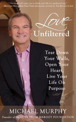 Love Unfiltered: Tear Down Your Walls, Open Your Heart, Live Your Life On Purpos