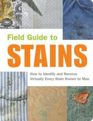 Field Guide to Stains: How to Identify and Remove Virtually Every Stain Known to
