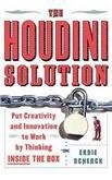 The Houdini Solution: Put Creativity and Innovation to work by thinking inside