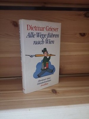 Alle Wege führen nach Wien Abenteuer eines Literaturtouristen, Grieser, Dietmar: