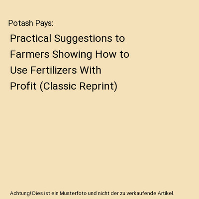 Potash Pays: Practical Suggestions to Farmers Showing How to Use Fertilizers Wit