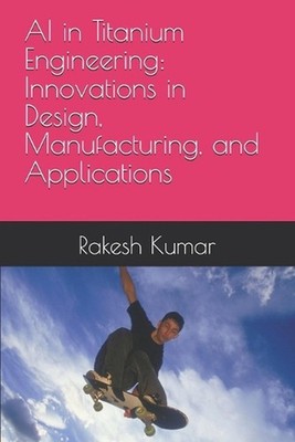 AI in Titanium Engineering: Innovations in Design, Manufacturing, and Applicatio