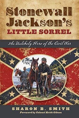 STONEWALL JACKSON'S LITTLE SORREL: AN UNLIKELY HERO OF THE By Sharon B. Smith