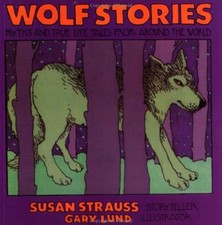 WOLF STORIES: MYTHS AND TRUE LIFE TALES FROM AROUND THE By Susan Strauss & Gary