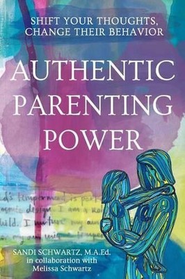 Authentic Parenting Power: Shift Your Thoughts, Change Their Behavior by Sandi S