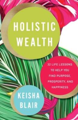 Holistic Wealth: 32 Life Lessons to Help You Find Purpose, Prosperity, an - GOOD