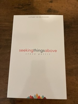 Seeking Things Above : A Study in Colossians by Steve Pettit 2016