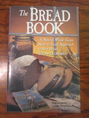 THE BREAD BOOK: A NATURAL, WHOLE GRAIN SEED-TO-LOAF APPROACH TO REA... Thom Leon