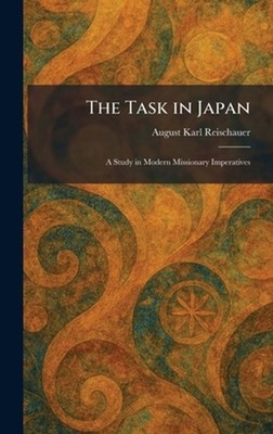 The Task in Japan: A Study in Modern Missionary Imperatives by August Karl Reisc