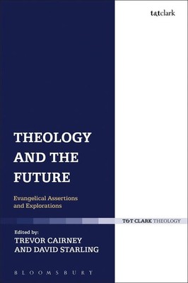 Theology and the Future: Evangelical Assertions and Explorations by Trevor Cairn