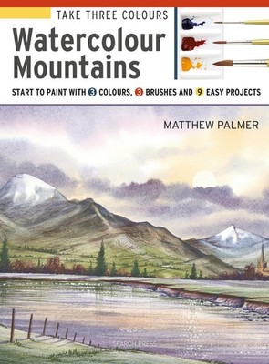 Take Three Colours: Mountains in Watercolour: Start to paint with 3 colours, 3 b