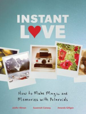 Instant Love : How to Make Magic and Memories with Polaroids Hard