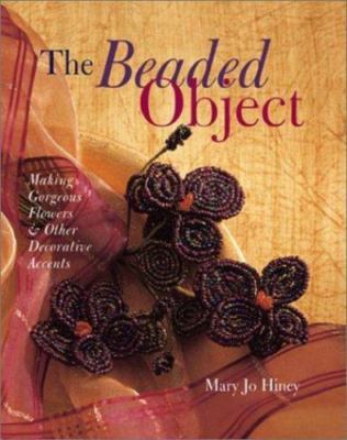 The Beaded Object: Making Gorgeous Flowers & Other Decorative Accents