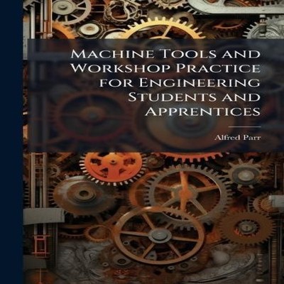 Machine Tools and Workshop Practice for Engineering Students and
