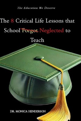 The 8 Critical Life Lessons that School Forgot Neglected to Teach by Monica Hend