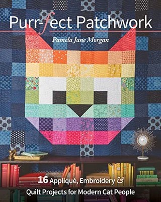 Purr-Fect Patchwork: 16 Applique, Embroidery & Quilt Projects for Modern Cat Pe