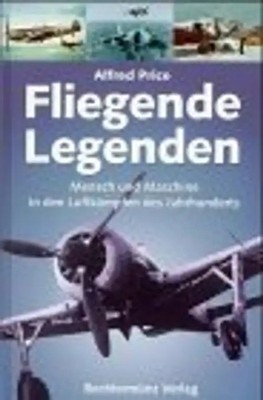 Fliegende Legenden. Mensch und Maschine in den Luftkämpfen des Jahrhunderts
