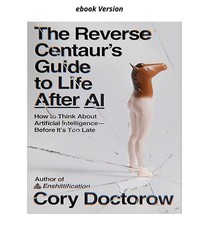The Reverse Centaurs Guide to Life After AI, ...