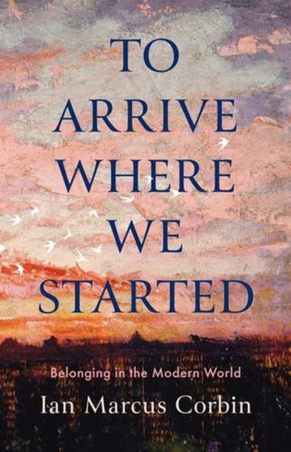 To Arrive Where We Started: Belonging in the Modern World by Ian Marcus Corbin - Image 2