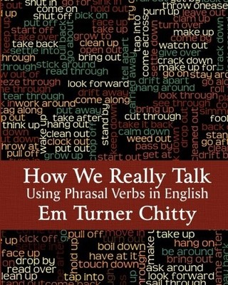 HOW WE REALLY TALK: USING PHRASAL VERBS IN ENGLISH By Em Turner Chitty BRAND NEW