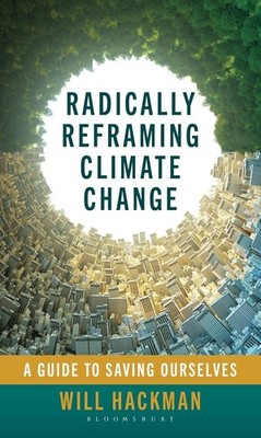 Radically Reframing Climate Change: A Guide to Saving Ourselves Hardcover