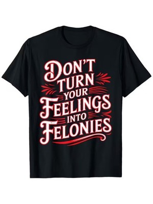 Don't Turn Your Feelings Into Felonies T-Shirt -Sarcastic Streetwear Graphic Tee