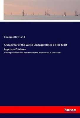 A Grammar of the Welsh Language Based on the Most Approved Systems Thomas Rowlan