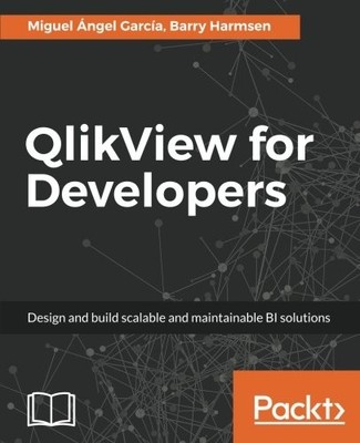 QLIKVIEW FOR DEVELOPERS: DESIGN AND BUILD SCALABLE AND By Miguel Angel Garcia