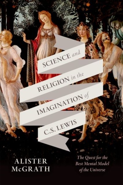 Science and Religion in the Imagination of C. S. Lewis by Alister E.  McGrath