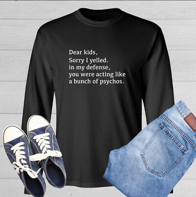 Dear Kids Sorry I Yelled In My Defense You Were Acting Like A Bunch Of Psycho...